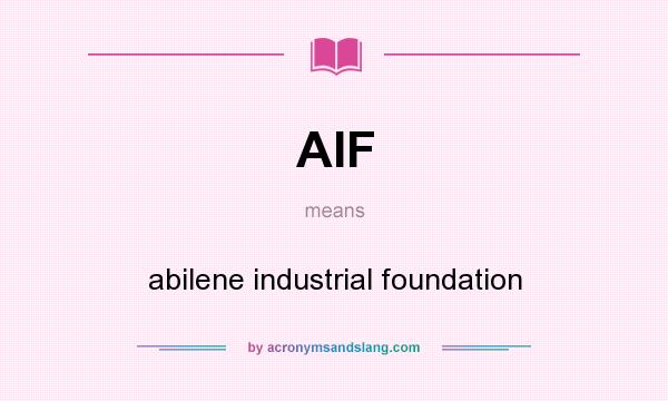 What does AIF mean? It stands for abilene industrial foundation