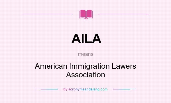What does AILA mean? It stands for American Immigration Lawers Association