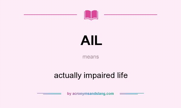 What does AIL mean? It stands for actually impaired life