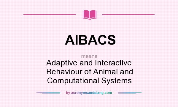 What does AIBACS mean? It stands for Adaptive and Interactive Behaviour of Animal and Computational Systems