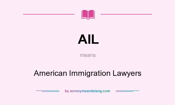 What does AIL mean? It stands for American Immigration Lawyers