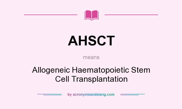 What does AHSCT mean? It stands for Allogeneic Haematopoietic Stem Cell Transplantation