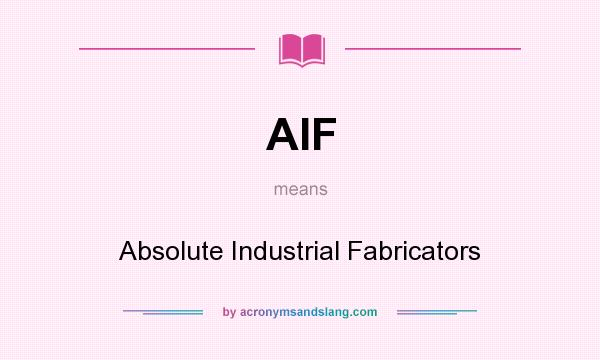 What does AIF mean? It stands for Absolute Industrial Fabricators