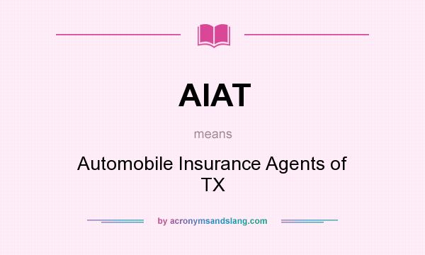 What does AIAT mean? It stands for Automobile Insurance Agents of TX