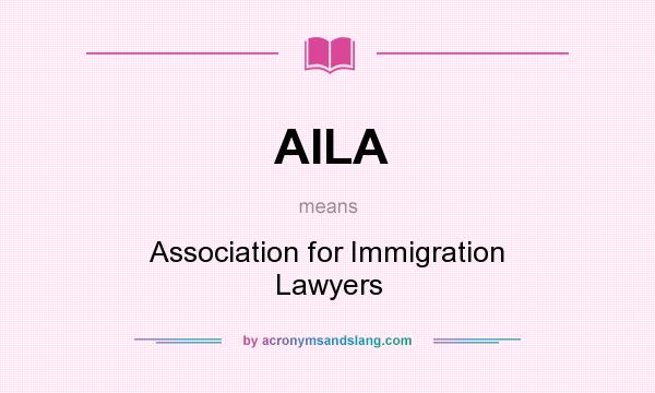 What does AILA mean? It stands for Association for Immigration Lawyers