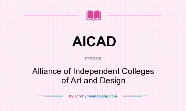 What does AICAD mean? It stands for Alliance of Independent Colleges of Art and Design