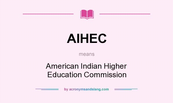 What does AIHEC mean? It stands for American Indian Higher Education Commission