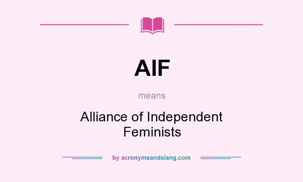 What does AIF mean? It stands for Alliance of Independent Feminists