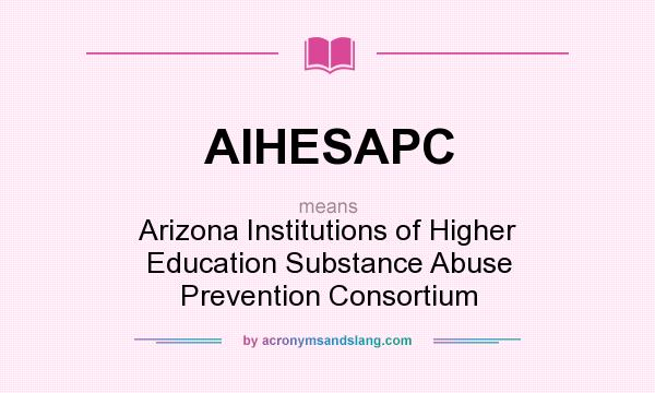 What does AIHESAPC mean? It stands for Arizona Institutions of Higher Education Substance Abuse Prevention Consortium