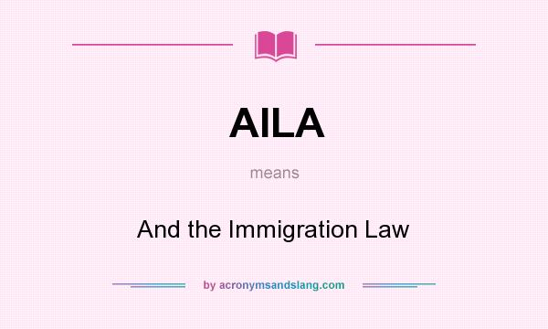 What does AILA mean? It stands for And the Immigration Law