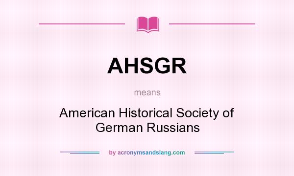 What does AHSGR mean? It stands for American Historical Society of German Russians