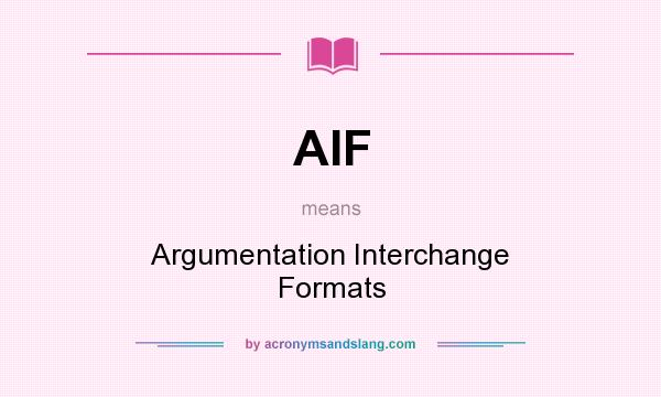 What does AIF mean? It stands for Argumentation Interchange Formats