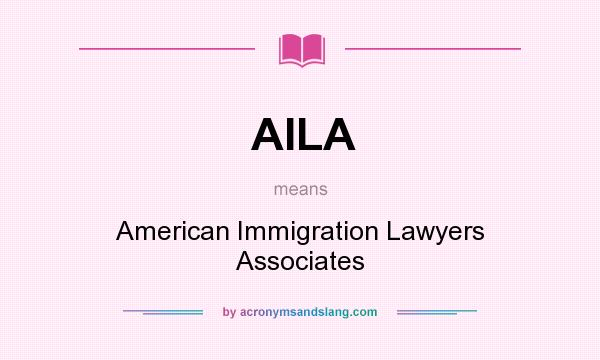 What does AILA mean? It stands for American Immigration Lawyers Associates