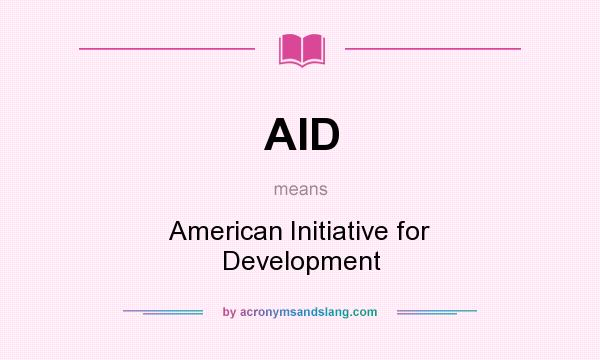What does AID mean? It stands for American Initiative for Development