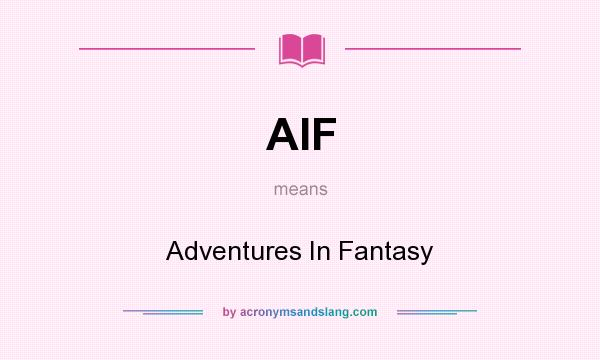 What does AIF mean? It stands for Adventures In Fantasy