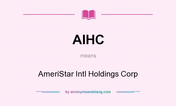 What does AIHC mean? It stands for AmeriStar Intl Holdings Corp