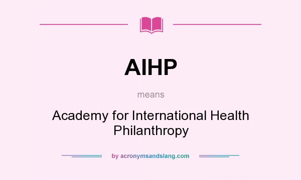 What does AIHP mean? It stands for Academy for International Health Philanthropy