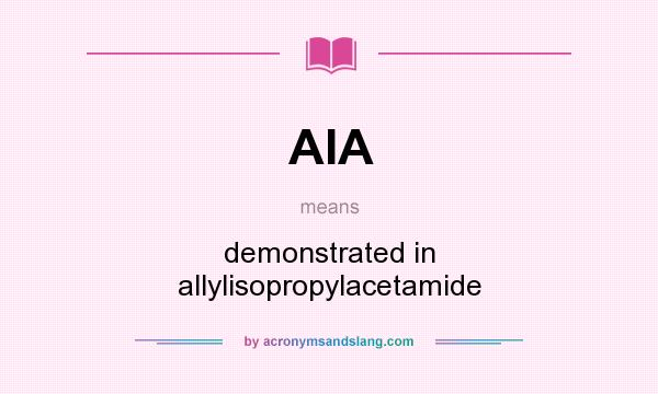 What does AIA mean? It stands for demonstrated in allylisopropylacetamide