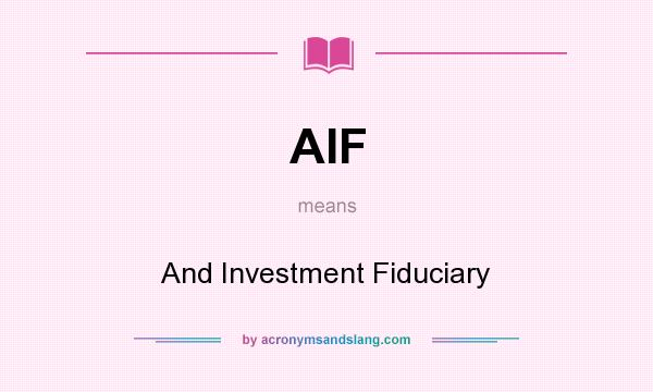 What does AIF mean? It stands for And Investment Fiduciary
