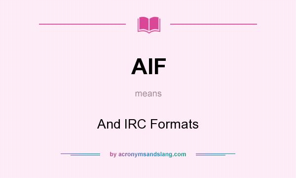 What does AIF mean? It stands for And IRC Formats