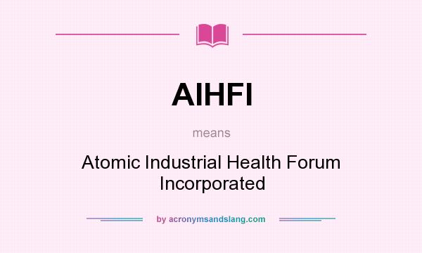 What does AIHFI mean? It stands for Atomic Industrial Health Forum Incorporated