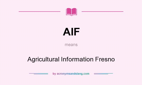 What does AIF mean? It stands for Agricultural Information Fresno