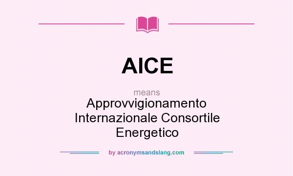 What does AICE mean? It stands for Approvvigionamento Internazionale Consortile Energetico