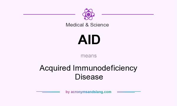 What does AID mean? It stands for Acquired Immunodeficiency Disease