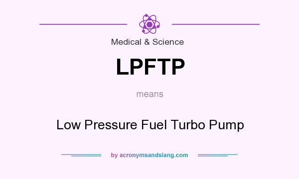 What does LPFTP mean? It stands for Low Pressure Fuel Turbo Pump