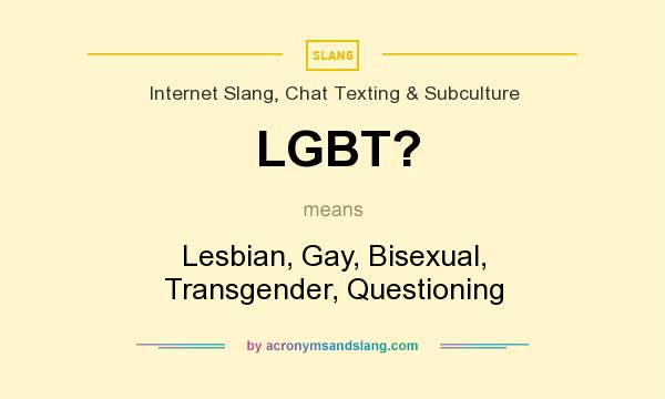 What does LGBT? mean? It stands for Lesbian, Gay, Bisexual, Transgender, Questioning