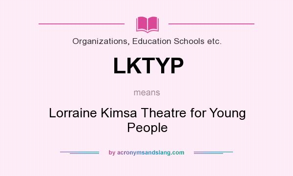 What does LKTYP mean? It stands for Lorraine Kimsa Theatre for Young People