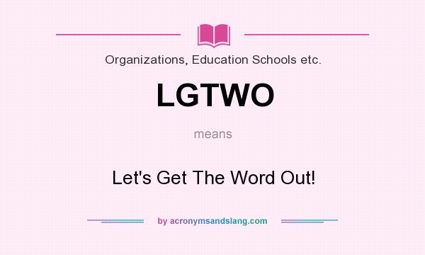 What does LGTWO mean? It stands for Let`s Get The Word Out!