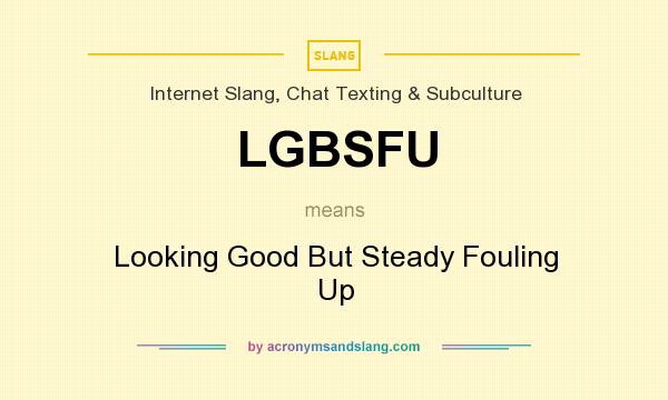 What does LGBSFU mean? It stands for Looking Good But Steady Fouling Up