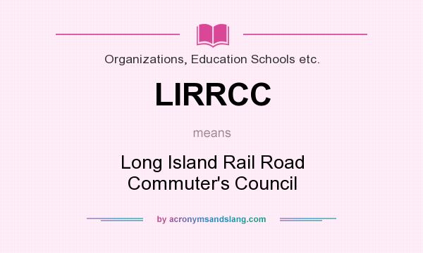 What does LIRRCC mean? It stands for Long Island Rail Road Commuter`s Council