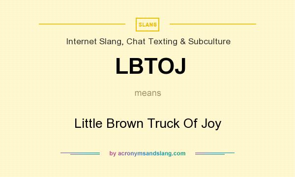What does LBTOJ mean? It stands for Little Brown Truck Of Joy