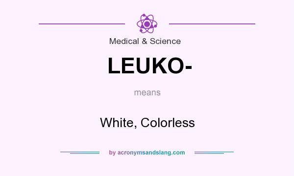 What does LEUKO- mean? It stands for White, Colorless