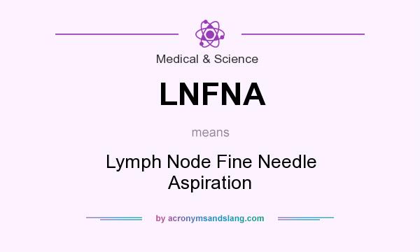 What does LNFNA mean? It stands for Lymph Node Fine Needle Aspiration