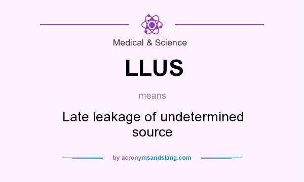What does LLUS mean? It stands for Late leakage of undetermined source