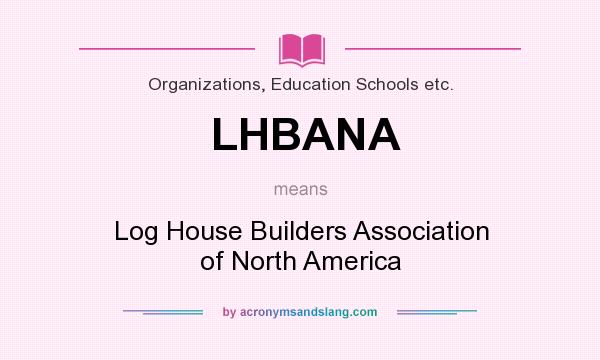 What does LHBANA mean? It stands for Log House Builders Association of North America