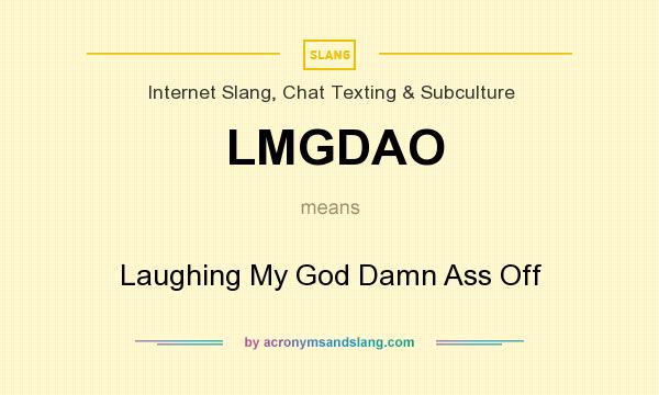 What does LMGDAO mean? It stands for Laughing My God Damn Ass Off