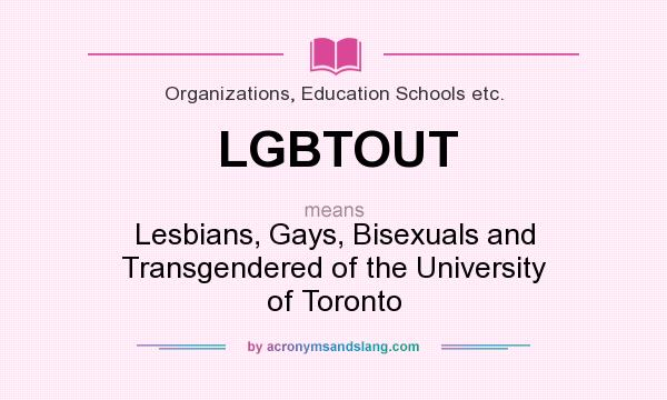 What does LGBTOUT mean? It stands for Lesbians, Gays, Bisexuals and Transgendered of the University of Toronto