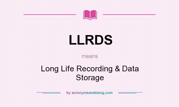 What does LLRDS mean? It stands for Long Life Recording & Data Storage