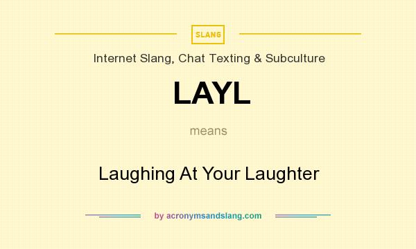 What does LAYL mean? It stands for Laughing At Your Laughter