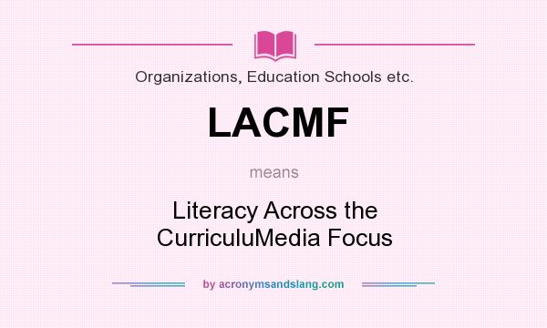 What does LACMF mean? It stands for Literacy Across the CurriculuMedia Focus