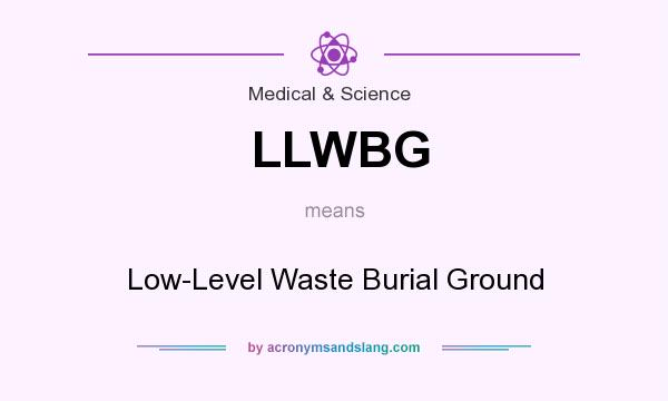 What does LLWBG mean? It stands for Low-Level Waste Burial Ground