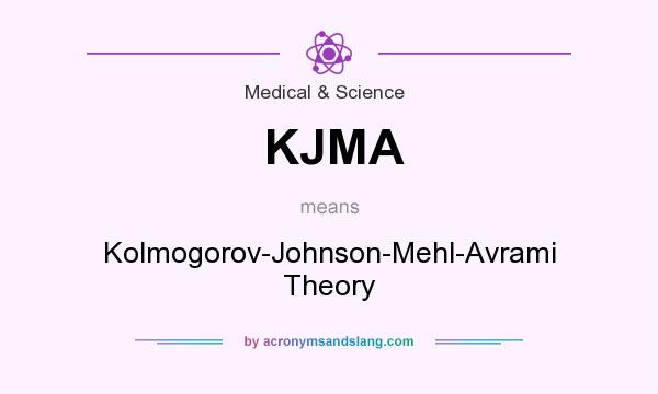 What does KJMA mean? It stands for Kolmogorov-Johnson-Mehl-Avrami Theory