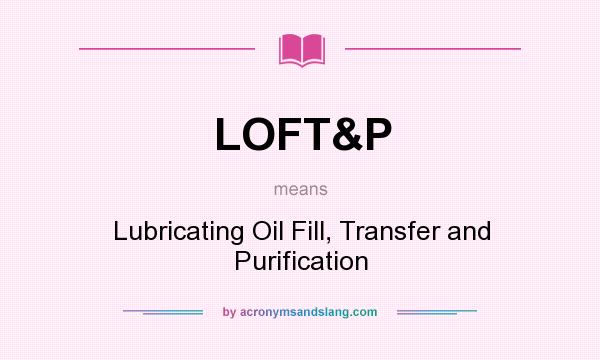 What does LOFT&P mean? It stands for Lubricating Oil Fill, Transfer and Purification