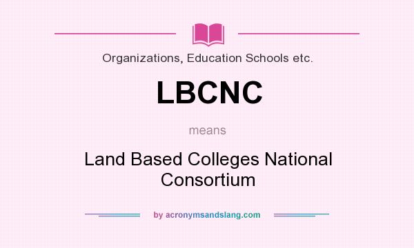 What does LBCNC mean? It stands for Land Based Colleges National Consortium