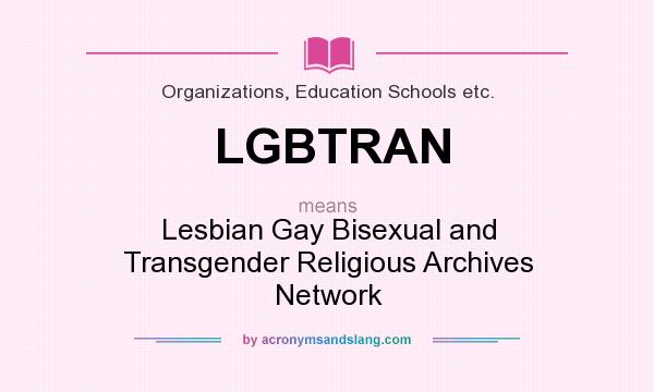 What does LGBTRAN mean? It stands for Lesbian Gay Bisexual and Transgender Religious Archives Network