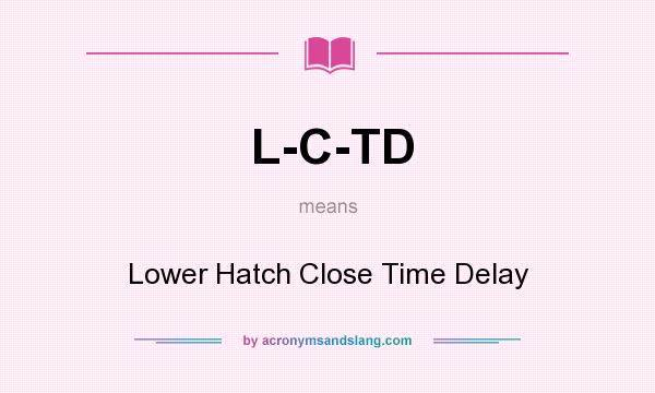 What does L-C-TD mean? It stands for Lower Hatch Close Time Delay